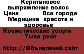 Кератиновое выпрямление волос › Цена ­ 1 500 - Все города Медицина, красота и здоровье » Косметические услуги   . Тыва респ.